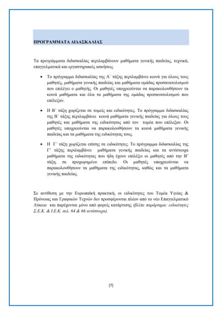 [7] 
ΠΡΟΓΡΑΜΜΑΣΑ ΓΗΓΑ΢ΚΑΛΗΑ΢ Σα πξνγξάκκαηα δηδαζθαιίαο πεξηιακβάλνπλ καζήκαηα γεληθήο παηδείαο, ηερληθά, επαγγεικαηηθά θαη εξγαζηεξηαθέο αζθήζεηο. 
 Σν πξφγξακκα δηδαζθαιίαο ηεο Α΄ ηάμεο πεξηιακβάλεη θνηλά γηα φινπο ηνπο καζεηέο, καζήκαηα γεληθήο παηδείαο θαη καζήκαηα νκάδαο πξνζαλαηνιηζκνχ πνπ επηιέγεη ν καζεηήο. Οη καζεηέο ππνρξενχληαη λα παξαθνινπζήζνπλ ηα θνηλά καζήκαηα θαη φια ηα καζήκαηα ηεο νκάδαο πξνζαλαηνιηζκνχ πνπ επέιεμαλ. 
 Ζ Β΄ ηάμε ρσξίδεηαη ζε ηνκείο θαη εηδηθφηεηεο. Σν πξφγξακκα δηδαζθαιίαο ηεο Β΄ ηάμεο πεξηιακβάλεη θνηλά καζήκαηα γεληθήο παηδείαο γηα φινπο ηνπο καζεηέο θαη καζήκαηα ηεο εηδηθφηεηαο απφ ηνλ ηνκέα πνπ επέιεμαλ. Οη καζεηέο ππνρξενχληαη λα παξαθνινπζήζνπλ ηα θνηλά καζήκαηα γεληθήο παηδείαο θαη ηα καζήκαηα ηεο εηδηθφηεηαο ηνπο. 
 Ζ Γ΄ ηάμε ρσξίδεηαη επίζεο ζε εηδηθφηεηεο. Σν πξφγξακκα δηδαζθαιίαο ηεο Γ’ ηάμεο πεξηιακβάλεη καζήκαηα γεληθήο παηδείαο θαη ηα αληίζηνηρα καζήκαηα ηεο εηδηθφηεηαο πνπ ήδε έρνπλ επηιέμεη νη καζεηέο απφ ηελ Β’ ηάμε, ζε πξνρσξεκέλν επίπεδν. Οη καζεηέο ππνρξενχληαη λα παξαθνινπζήζνπλ ηα καζήκαηα ηεο εηδηθφηεηαο, θαζψο θαη ηα καζήκαηα γεληθήο παηδείαο. 
΢ε αληίζεζε κε ηελ Δπξσπατθή πξαθηηθή, νη εηδηθφηεηεο ηνπ Σνκέα Τγείαο & Πξφλνηαο θαη Γξαθηθψλ Σερλψλ δελ πξνζθέξνληαη πιένλ απφ ην λέν Δπαγγεικαηηθφ Λχθεην θαη παξέρνληαη κφλν απφ θνξείο θαηάξηηζεο (βλέπε παπάπηημα: ειδικόηηηερ Σ.Δ.Κ. & Ι.Δ.Κ. ζελ. 64 & 66 ανηίζηοισα).  