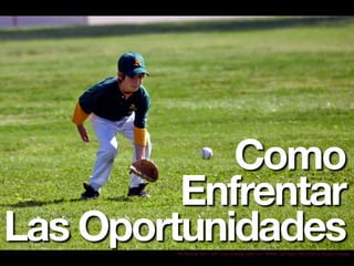 Como 
Enfrentar 
Las Oportunidades 
“PQ Baseball Catch” with Lucas Chapelle Taken from: BMMS/ Date taken: May 2008 by Gregory Chapelle 
 