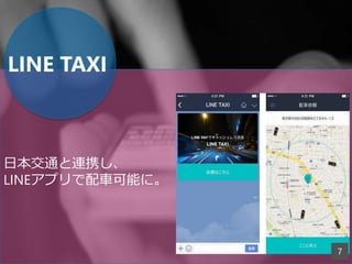 LINE TAXI
日本交通と連携し、
LINEアプリで配車可能に。
7
 