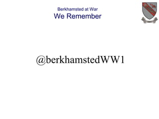 Berkhamsted at War 
We Remember 
@berkhamstedWW1 
