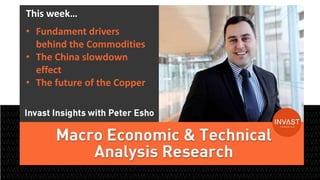 1 
This week… 
• Fundament drivers 
behind the Commodities 
• The China slowdown 
effect 
• The future of the Copper 
 