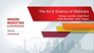 @_____________ #MME14 
The Art & Science of Webinars 
Morgan Cantrell, BrightTALK 
Nadia Barmada, Getty Images 
Copyright © 2014, Oracle and/or its affiliates. All rights reserved. 
 