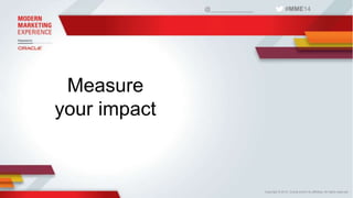 @_____________ #MME14 
Copyright © 2014, Oracle and/or its affiliates. All rights reserved. 
Measure 
your impact 
 