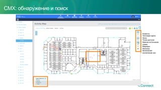 CMX: обнаружение и поиск
Клиенты
Тепловая карта
Зоны
Точки доступа
Маячки источников
помех
Маркеры
Фильтры
Включение/
исключение зон
 