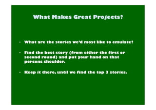 • What are the stories we’d most like to emulate? 
• Find the best story (from either the first or 
second round) and put your hand on that 
persons shoulder. 
• Keep it there, until we find the top 3 stories. 
 