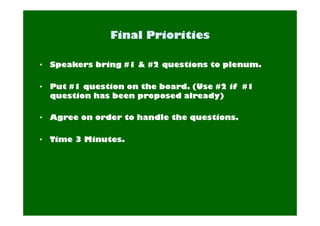 • Speakers bring #1 & #2 questions to plenum. 
• Put #1 question on the board. (Use #2 if #1 
question has been proposed already) 
• Agree on order to handle the questions. 
• Time 3 Minutes. 
 