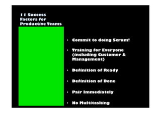 • Commit to doing Scrum! 
• Training for Everyone 
(including Customer & 
Management) 
• Definition of Ready 
• Definition of Done 
• Pair Immediately 
• No Multitasking 
 