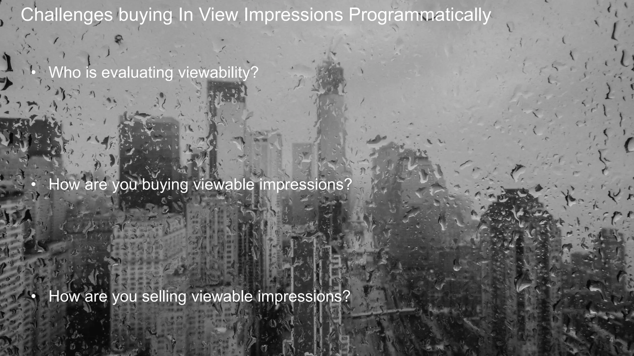 Challenges buying In View Impressions Programmatically
4
• Who is evaluating viewability?
• How are you buying viewable impressions?
• How are you selling viewable impressions?
 