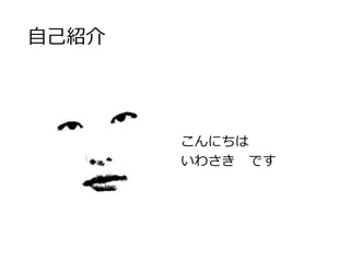 自己紹介 
こんにちは 
いわさきです 
 