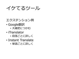 イケてるツール 
エクステンション例 
• Google翻訳 
• 大雑把につかむ 
• iTranslator 
• 段落ごとに詳しく 
• Instant Translate 
• 単語ごとに詳しく 
 