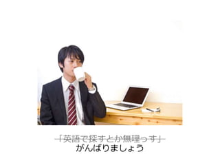 「英語で探すとか無理っす」 
がんばりましょう 
 