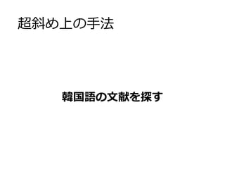超斜め上の手法 
韓国語の文献を探す 
 