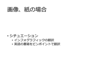 画像、紙の場合 
• シチュエーション 
• インフォグラフィックの翻訳 
• 英語の書籍をピンポイントで翻訳 
 