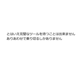 とはいえ完璧なツールを待つことは出来ません 
ありあわせで乗り切るしかありません 
 