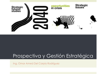 Prospectiva y Gestión Estratégica 
Ing. Omar Amed Del Carpio Rodríguez 
 