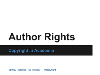 Author Rights
Copyright in Academia
@msu_libraries @_nickoal_ #copyright
 