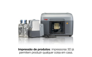 Impressão de produtos: impressoras 3D já 
permitem produzir qualquer coisa em casa. 
 