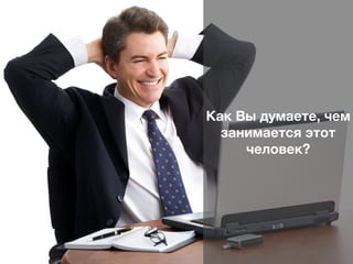 Открытый форум Московского отделения PMI
«Современные тенденции управления проектами»
15 октября 2016 г.
Как Вы думаете, чем
занимается этот
человек?
 