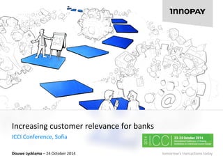 tomorrow’s transactions today 
ICCI Conference, Sofia 
Increasing customer relevance for banks 
Douwe Lycklama – 24 October 2014  