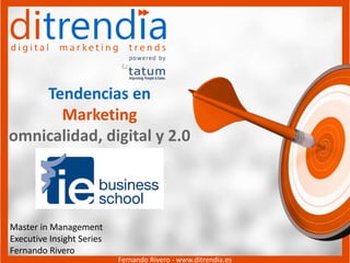 Tendencias en 
Marketing 
omnicalidad, digital y 2.0 
Master in Management 
Executive Insight Series 
Fernando Rivero 
Fernando Rivero - www.ditrendia.es 
 