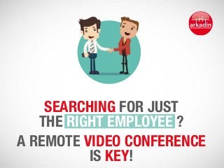 searching for just 
the right employee ? 
A remote video conference 
is key! 
 