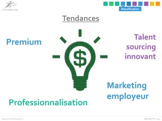 Massification 
Premium 
Tendances 
Professionnalisation 
Talent 
sourcing 
innovant 
Marketing 
employeur 
www.e-formation...