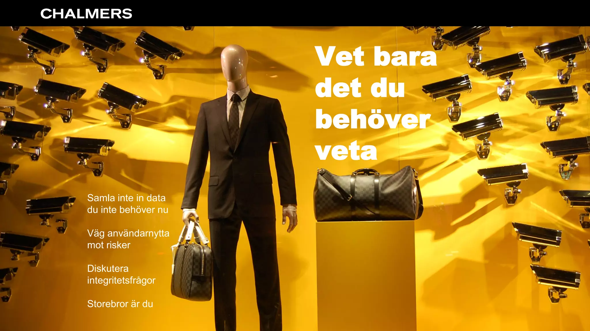 Vet bara
det du
behöver
veta
Samla inte in data
du inte behöver nu
Väg användarnytta
mot risker
Diskutera
integritetsfrågor
Storebror är du
 