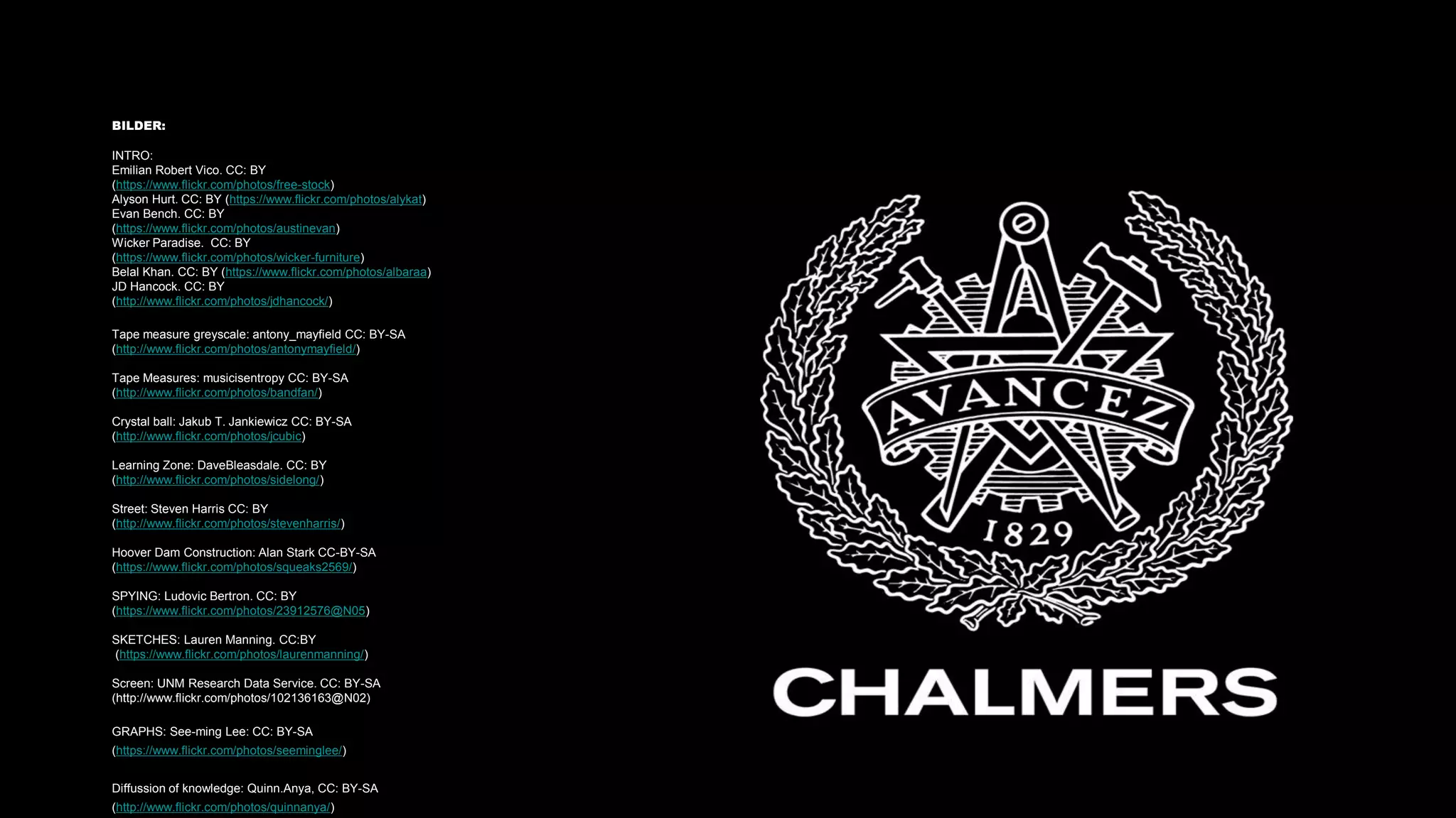 BILDER:
INTRO:
Emilian Robert Vico. CC: BY
(https://www.flickr.com/photos/free-stock)
Alyson Hurt. CC: BY (https://www.flickr.com/photos/alykat)
Evan Bench. CC: BY
(https://www.flickr.com/photos/austinevan)
Wicker Paradise. CC: BY
(https://www.flickr.com/photos/wicker-furniture)
Belal Khan. CC: BY (https://www.flickr.com/photos/albaraa)
JD Hancock. CC: BY
(http://www.flickr.com/photos/jdhancock/)
Tape measure greyscale: antony_mayfield CC: BY-SA
(http://www.flickr.com/photos/antonymayfield/)
Tape Measures: musicisentropy CC: BY-SA
(http://www.flickr.com/photos/bandfan/)
Crystal ball: Jakub T. Jankiewicz CC: BY-SA
(http://www.flickr.com/photos/jcubic)
Learning Zone: DaveBleasdale. CC: BY
(http://www.flickr.com/photos/sidelong/)
Street: Steven Harris CC: BY
(http://www.flickr.com/photos/stevenharris/)
Hoover Dam Construction: Alan Stark CC-BY-SA
(https://www.flickr.com/photos/squeaks2569/)
SPYING: Ludovic Bertron. CC: BY
(https://www.flickr.com/photos/23912576@N05)
SKETCHES: Lauren Manning. CC:BY
(https://www.flickr.com/photos/laurenmanning/)
Screen: UNM Research Data Service. CC: BY-SA
(http://www.flickr.com/photos/102136163@N02)
GRAPHS: See-ming Lee: CC: BY-SA
(https://www.flickr.com/photos/seeminglee/)
Diffussion of knowledge: Quinn.Anya, CC: BY-SA
(http://www.flickr.com/photos/quinnanya/)
 