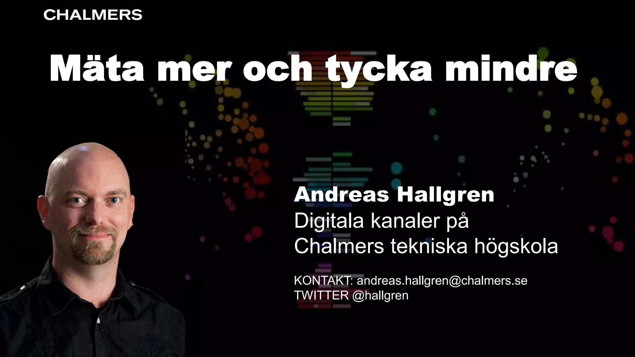 Mäta mer och tycka mindre
Andreas Hallgren
Digitala kanaler på
Chalmers tekniska högskola
KONTAKT: andreas.hallgren@chalmers.se
TWITTER @hallgren
 