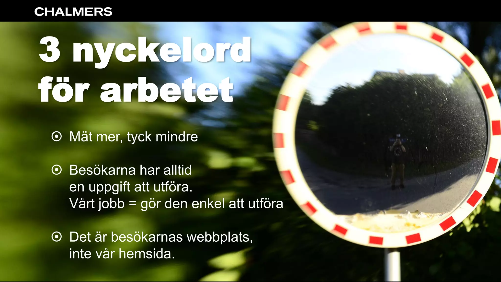 3 nyckelord
för arbetet
 Mät mer, tyck mindre
 Besökarna har alltid
en uppgift att utföra.
Vårt jobb = gör den enkel att utföra
 Det är besökarnas webbplats,
inte vår hemsida.
 