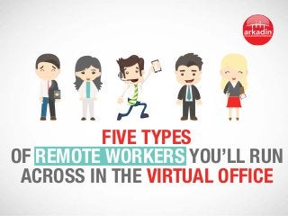 Five types 
of remote workers you’ll run 
across in the virtual office 
 