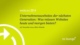 webcon2014 
Unternehmenswebsites der nächsten Generation: Was müssen Websites heute und morgen bieten? 
08. November 2014, Oliver Schmitt  