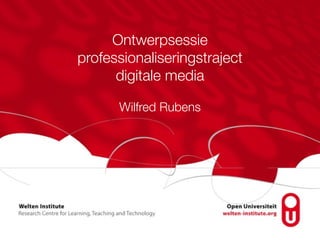 Ontwerpsessie 
professionaliseringstraject 
digitale media 
Wilfred Rubens 
 