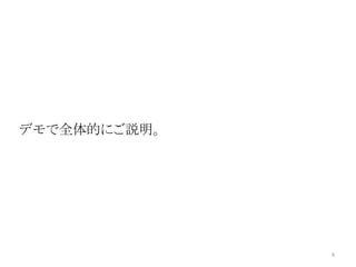 4 
デモで全体的にご説明。 
 