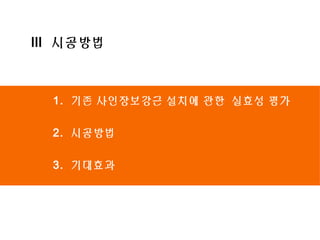 건설사업관리부 
문 
2011. 00. 작성자 
Ⅲ 시공방법 
1. 기존 사인장보강근 설치에 관한 실효성 평가 
2. 시공방법 
3. 기대효과 
 
