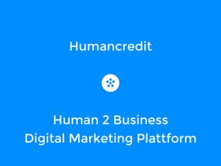 Humancredit 
Human 2 Business 
Digital Marketing Plattform 
 