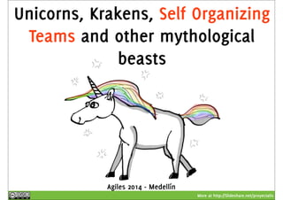 Unicorns, Krakens, Self Organizing 
Teams and other mythological 
More at http://Slideshare.net/proyectalis 
beasts 
Agiles 2014 - Medellín 
 