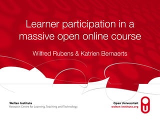 Learner participation in a 
massive open online course 
Wilfred Rubens & Katrien Bernaerts 
 