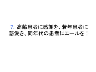 7．高齢患者に感謝を、若年患者に 
慈愛を、同年代の患者にエールを！ 
 