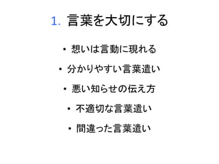 1．言葉を大切にする 
• 想いは言動に現れる 
• 分かりやすい言葉遣い 
• 悪い知らせの伝え方 
• 不適切な言葉遣い 
• 間違った言葉遣い 
 