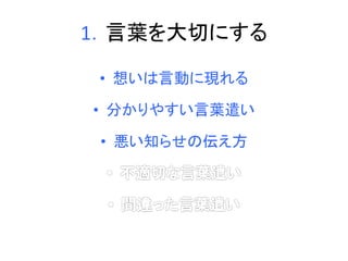 1．言葉を大切にする 
• 想いは言動に現れる 
• 分かりやすい言葉遣い 
• 悪い知らせの伝え方 
 