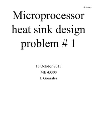 Li James
Microprocessor
heat sink design
problem # 1
13 October 2015
ME 43300
J. Gonzalez
 