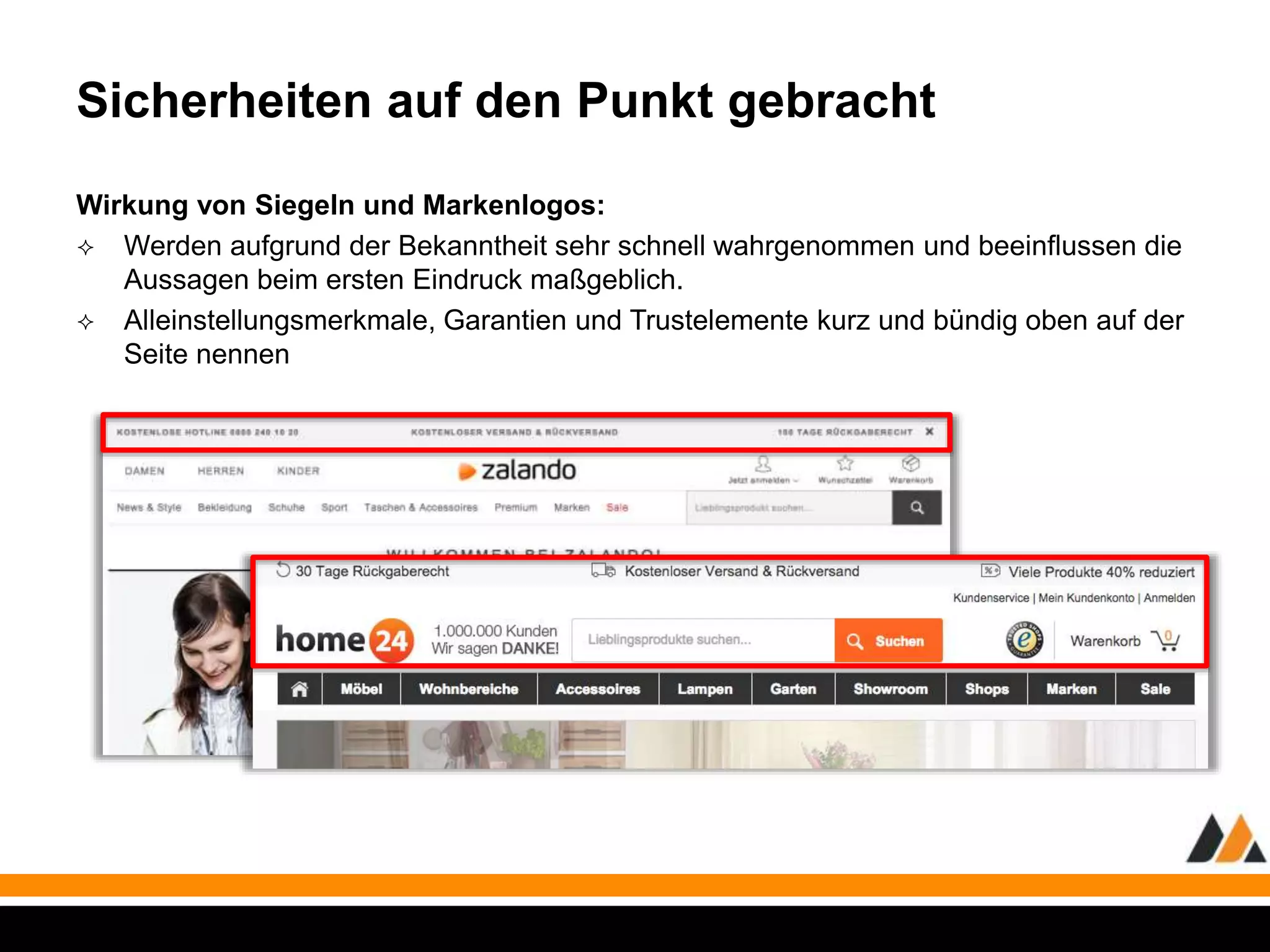 Sicherheiten auf den Punkt gebracht 
Wirkung von Siegeln und Markenlogos: 
 Werden aufgrund der Bekanntheit sehr schnell wahrgenommen und beeinflussen die 
Aussagen beim ersten Eindruck maßgeblich. 
 Alleinstellungsmerkmale, Garantien und Trustelemente kurz und bündig oben auf der 
Seite nennen 
 