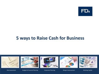 5 ways to Raise Cash for Business
Budget & Financial PlanningRisk Assessment Corporate Planning Working CapitalMargin Improvement
 