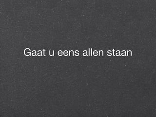 Gaat u eens allen staan 
 