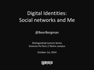 Digital Identities: 
Social networks and Me 
@BeerBergman 
Distinguished Lecture Series 
Sciences Po Paris // Reims campus 
October 1st, 2014 
 