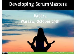 Developing ScrumMasters 
#ABE14 
Warsaw, October 29th 
© 2013 Proyectalis Gestión de Proyectos S.L. More at http://Slideshare.net/proyectalis 
 
