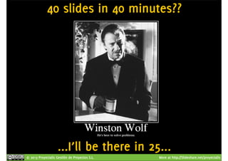 40 slides in 40 minutes?? 
...I’ll be there in 25... 
© 2013 Proyectalis Gestión de Proyectos S.L. More at http://Slideshare.net/proyectalis 
 