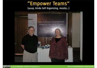 “Empower Teams” 
(yuup, kinda Self Organizing, mostly...) 
© 2013 Proyectalis Gestión de Proyectos S.L. More at http://Slideshare.net/proyectalis 
 
