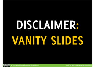 DISCLAIMER: 
VANITY SLIDES 
© 2013 Proyectalis Gestión de Proyectos S.L. More at http://Slideshare.net/proyectalis 
 